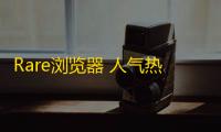 Rare浏览器 人气热度	：33℃
